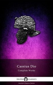 Download Complete Works of Cassius Dio (Delphi Classics) (Delphi Ancient Classics Book 36) pdf, epub, ebook