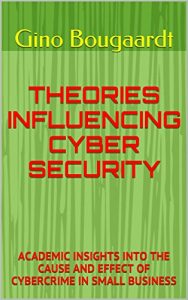 Download THEORIES INFLUENCING CYBER SECURITY: ACADEMIC INSIGHTS INTO THE CAUSE AND EFFECT OF CYBERCRIME IN SMALL BUSINESS pdf, epub, ebook