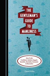 Download The Gentleman’s Guide To Manliness: How To Be Confident, Stylish, Rugged, Sociable, Desirable, Romantic and Masculine pdf, epub, ebook