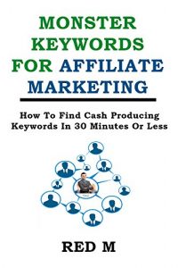 Download Monster Keywords For Affiliate Marketing: How To Find Cash Producing Keywords In 30 Minutes Or Less pdf, epub, ebook