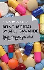 Download A Joosr Guide to… Being Mortal by Atul Gawande: Illness, Medicine and What Matters in the End pdf, epub, ebook