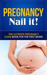 Download Pregnancy: Nail it! – The Ultimate Pregnancy Guide Book for the First Moms (Pregnancy, Pregnancy Books, Pregnancy Guide, Pregnancy For First Time Moms) pdf, epub, ebook