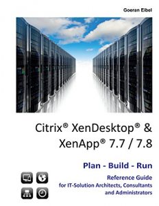 Download Citrix XenDesktop & XenApp 7.7/7.8: Plan-Build-Run Reference Guide pdf, epub, ebook