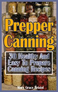 Download Prepper Canning: 30 Healthy And Easy To Prepare Canning Recipes: (Survival Pantry, Canning and Preserving, Prepper’s Pantry, Canning, Prepping for Survival, Mason Jar Meals, Mason Jar Recipes) pdf, epub, ebook