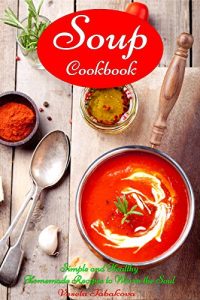 Download Soup Cookbook: Simple and Healthy Homemade Recipes to Warm the Soul (Free: Superfood Paleo Smoothie Recipes): Healthy Recipes for Weight Loss (Souping and Soup Diet for Weight Loss) pdf, epub, ebook