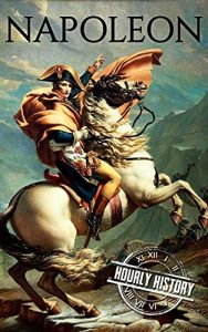 Download Napoleon: A Life From Beginning To End (One Hour History Military Generals Book 1) pdf, epub, ebook