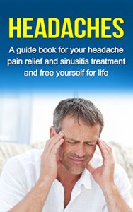 Download HEADACHES: A guide for your headache pain relief and sinusitis treatment and free yourself for life (headache pain, migraine) pdf, epub, ebook