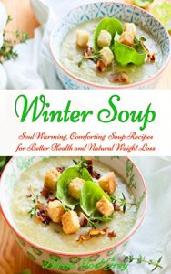 Download Soup Cookbook: Soul Warming, Comforting Winter Soup Recipes for Better Health and Natural Weight Loss (Free Gift): Healthy Recipes for Weight Loss (Souping, Soup Diet, Soup Cleanse, Soup on a Budget) pdf, epub, ebook