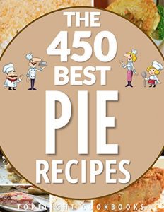 Download PIE: The 450 Best Homemade Pie Recipes (pie cookbook, savory pie recipes, low carb, vegetarian, vegan, paleo, gluten free, fruit pies, quiche recipes, tarts, pies, pastry, puff pastry recipes) pdf, epub, ebook