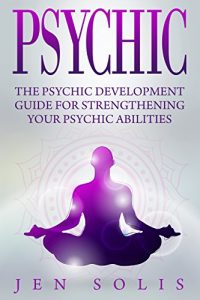 Download Psychic: The Psychic Development Guide for Strengthening Your Psychic Abilities (Third Eye, Medium, Palmistry, Clairvoyance) pdf, epub, ebook