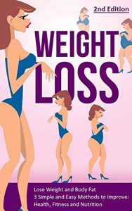 Download Weight Loss: Lose Weight and Body Fat: 3 Simple and Easy Methods to Improve: Health, Fitness and Nutrition – 2nd Edition (Lose Fat, Weight Loss Tips, Belly … Healthy Habits, Weight Watchers) pdf, epub, ebook