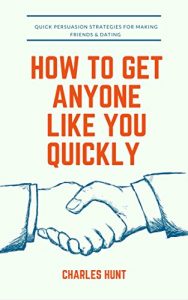 Download How To Get Anyone Like You Quickly: Quick Persuasion Strategies For Making Friends & Dating pdf, epub, ebook