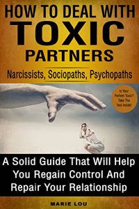 Download How To Deal With Toxic Partners: Narcissists, Sociopaths, Psychopaths: A Solid Guide That Will Help You Regain Control And Repair Your Relationship pdf, epub, ebook