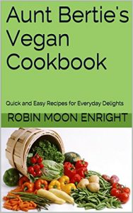 Download Aunt Bertie’s Vegan Cookbook: Quick and Easy Recipes for Everyday Delights (Aunt Bertie’s Cookbooks Book 6) pdf, epub, ebook