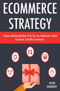 Download Ecommerce Strategy: 2 Money Making Methods That You Can Implement Today! Facebook & Kindle Ecommerce. pdf, epub, ebook