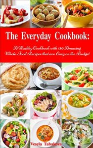 Download The Everyday Cookbook: A Healthy Cookbook with 130 Amazing Whole Food Recipes That are Easy on the Budget (Healthy Cookbook Series 6) pdf, epub, ebook