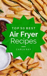 Download Air Fryer: Top 50 Best Air Fryer Recipes – The Quick, Easy, & Delicious Everyday Cookbook! pdf, epub, ebook