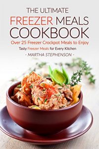 Download The Ultimate Freezer Meals Cookbook – Over 25 Freezer Crockpot Meals to Enjoy: Tasty Freezer Meals for Every Kitchen pdf, epub, ebook