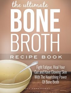 Download Bone Broth: Fight Fatigue, Heal Your Gut And Have Glowing Skin With The Nourishing Power Of Bone Broth pdf, epub, ebook