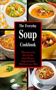 Download The Everyday Soup Cookbook: Heartwarming Slow Cooker Soup Recipes Inspired by the Mediterranean Diet (Free Bonus Inside): Healthy Recipes for Weight Loss (Souping and Soup Diet for Weight Loss) pdf, epub, ebook