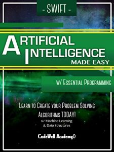 Download Swift Artificial Intelligence: Made Easy, w/ Essential Programming; Learn to Create your * Problem Solving * Algorithms! TODAY! w/ Machine Learning & Data Structures (Artificial Intelligence Series) pdf, epub, ebook