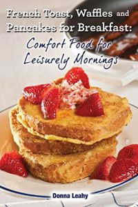 Download French Toast, Waffles and Pancakes for Breakfast: Comfort Food for Leisurely Mornings: A Chef’s Guide to Breakfast with Over 100 Delicious, Easy-to-Follow Recipes pdf, epub, ebook