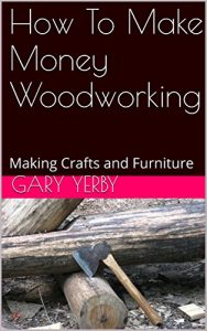 Download How To Make Money Woodworking: Making Crafts and Furniture pdf, epub, ebook