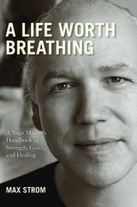 Download A Life Worth Breathing: A Yoga Master’s Handbook of Strength, Grace, and Healing pdf, epub, ebook