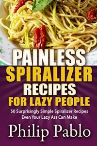 Download Painless Spiralizer Recipes For Lazy People: 50 Surprisingly Simple Spiralizer Recipes Even Your Lazy Ass Can Make pdf, epub, ebook