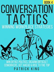 Download Conversation Tactics: Workplace Strategies (Book 4) – Win Office Politics, Disarm Difficult Coworkers, Get Ahead & Rise To The Top pdf, epub, ebook