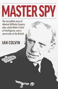 Download Master Spy: The Incredible Story of Admiral Wilhelm Canaris, Who, While Hitler’s Chief of Intelligence, Was a Secret Ally of the British pdf, epub, ebook