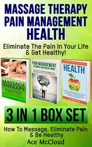 Download Massage Therapy: Pain Management: Health Secrets: Eliminate The Pain In Your Life & Get Healthy!: 3 in 1 Box Set: How To Massage, Eliminate Pain & Be Healthy … Therapy Acupressure & Pain Management Tips) pdf, epub, ebook
