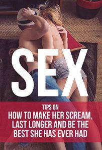 Download Sex: Tips on How to Make Her Scream, Last Longer and Be the Best She Has Ever Had pdf, epub, ebook