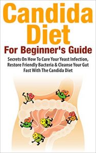 Download Candida: Candida Diet – Secrets on how to cure your yeast infection, restore friendly bacteria and cleanse your gut fast with the Candida Diet (Candida … cleanse, candida recipes, candida cure) pdf, epub, ebook