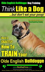 Download Olde English Bulldogge Dog Training | Think Like a Dog, But Don’t Eat Your Poop! | Olde English Breed Expert Dog Training: Here’s EXACTLY How To TRAIN Your Olde English Bulldogge pdf, epub, ebook