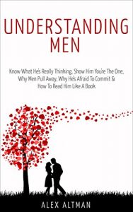 Download Understanding Men: Know What He’s Really Thinking, Show Him You’re The One,  Why Men Pull Away, Why He’s Afraid To Commit &  How To Read Him Like A Book (Relationship and Dating Advice for Women 1) pdf, epub, ebook