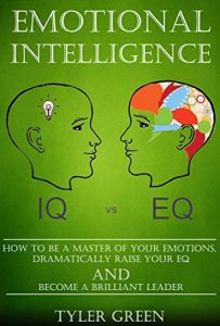 Download Emotional Intelligence: How To Be A Master Of Your Emotions, Dramatically Raise Your EQ And Become A Brilliant Leader pdf, epub, ebook