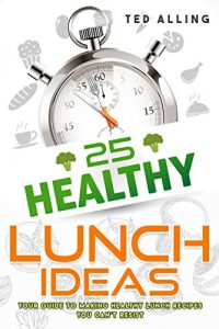 Download 25 Healthy Lunch Ideas: Your Guide to Making Healthy Lunch Recipes You Can’t Resist pdf, epub, ebook