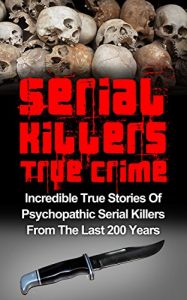 Download Serial Killers True Crime: Incredible True Stories of Psychopathic Serial Killers From The Last 200 Years: True Crime Killers (True Crime Stories, Cold Cases True Crime, Serial Killers, True Crime) pdf, epub, ebook