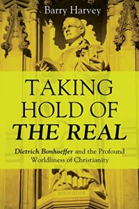 Download Taking Hold of the Real: Dietrich Bonhoeffer and the Profound Worldliness of Christianity pdf, epub, ebook