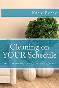 Download Cleaning on Your Schedule: Create the cleaning routine that works for you! pdf, epub, ebook