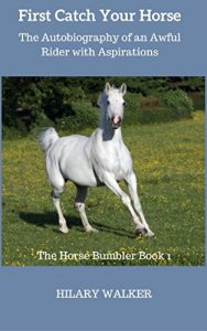 Download First Catch Your Horse: The Autobiography of an Awful Rider with Aspirations (The Horse Bumbler Book 1) pdf, epub, ebook