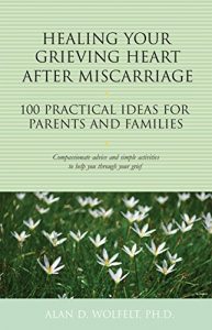 Download Healing Your Grieving Heart After Miscarriage: 100 Practical Ideas for Parents and Families (The 100 Ideas Series) pdf, epub, ebook