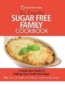 Download The Essential Sugar Free Family Cookbook: A Quick Start Guide To Helping Your Family Quit Sugar. Plus Over 100 Healthy And Delicious Family-Friendly Recipes pdf, epub, ebook