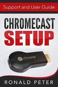 Download Chromecast: Setup, Support and User Guide (Streaming Devices Book 3) pdf, epub, ebook