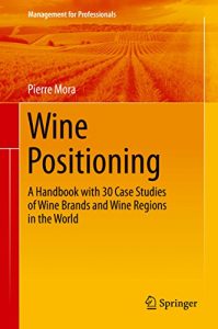 Download Wine Positioning: A Handbook with 30 Case Studies of Wine Brands and Wine Regions in the World (Management for Professionals) pdf, epub, ebook