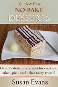 Download Quick & Easy No-Bake Desserts Cookbook: Over 75 delicious recipes for cookies, cakes, pies, and other tasty treats! pdf, epub, ebook