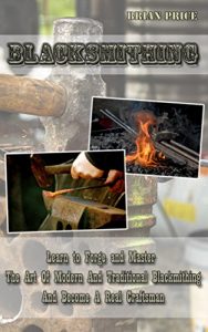 Download Blacksmithing Learn to Forge And Master The Art Of Modern And Traditional Blacksmithing And Become A Real Craftsman: Blacksmithing, How To Blacksmith, … Knife Making, Bladesmith, Foging, Metal) pdf, epub, ebook