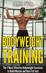 Download Bodyweight Training: The 7 Most Effect Bodyweight Exercises To Build Muscle And Burn Fat Fast (BONUS: 7 Weight Loss Secrets Included, Calisthenics, Bodyweight Workout,) pdf, epub, ebook