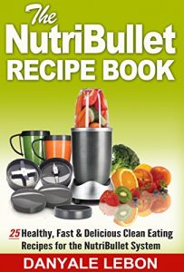 Download Quick and Easy Meals: Nutribullet Recipe Book: 25 Healthy, Fast & Delicious Clean Eating Recipes for the Nutribullet System (Easy Meals and Smoothies for Nutritious Eating Cookbook for Busy People 1) pdf, epub, ebook